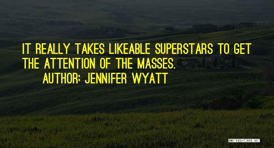 Jennifer Wyatt Quotes: It Really Takes Likeable Superstars To Get The Attention Of The Masses.