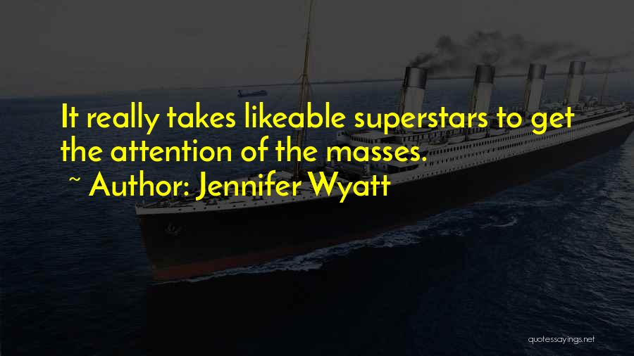 Jennifer Wyatt Quotes: It Really Takes Likeable Superstars To Get The Attention Of The Masses.
