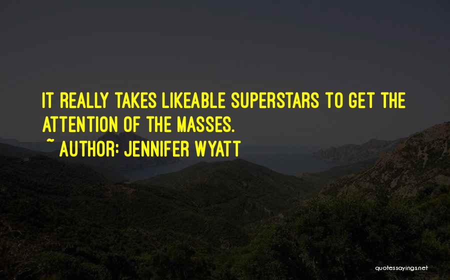 Jennifer Wyatt Quotes: It Really Takes Likeable Superstars To Get The Attention Of The Masses.