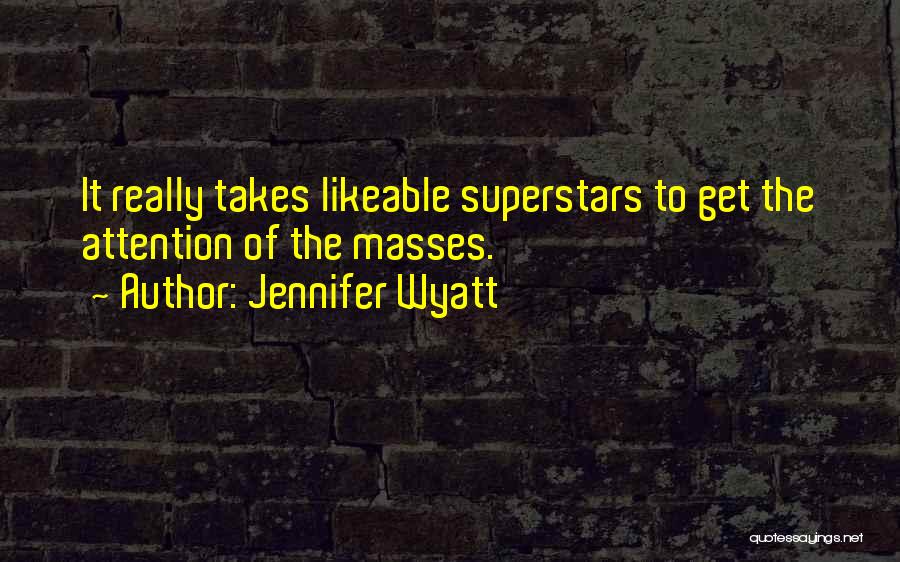 Jennifer Wyatt Quotes: It Really Takes Likeable Superstars To Get The Attention Of The Masses.