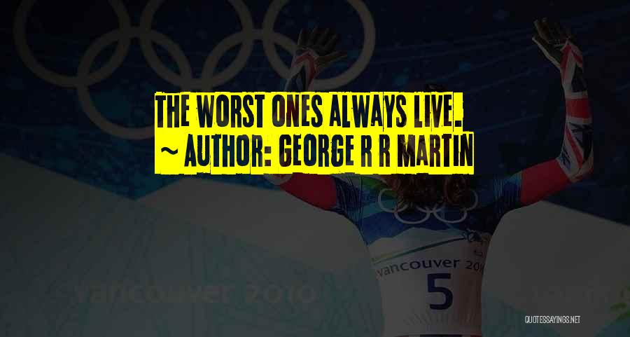 George R R Martin Quotes: The Worst Ones Always Live.