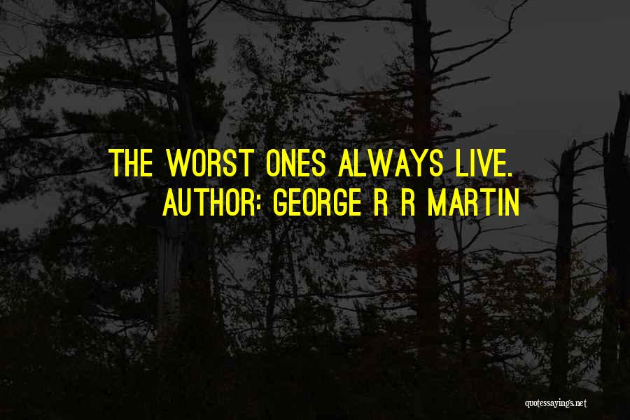 George R R Martin Quotes: The Worst Ones Always Live.