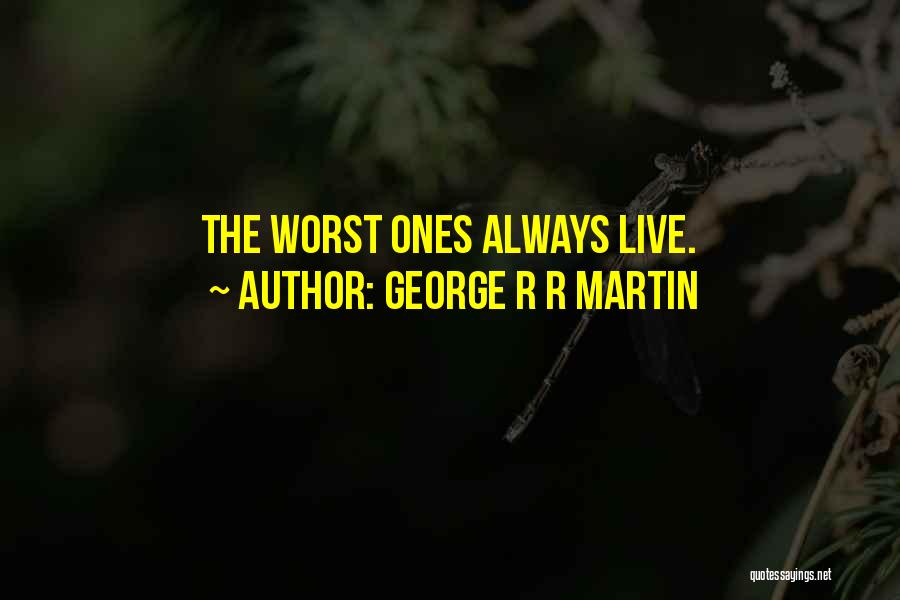 George R R Martin Quotes: The Worst Ones Always Live.