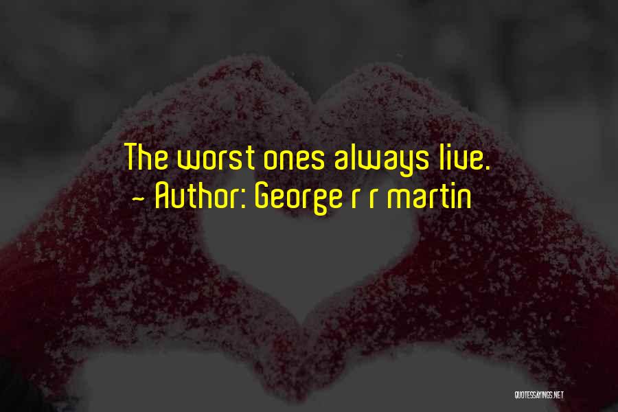 George R R Martin Quotes: The Worst Ones Always Live.