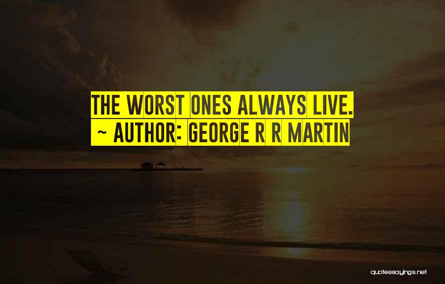 George R R Martin Quotes: The Worst Ones Always Live.