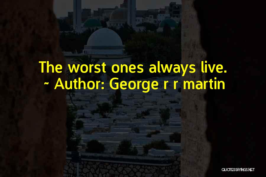 George R R Martin Quotes: The Worst Ones Always Live.
