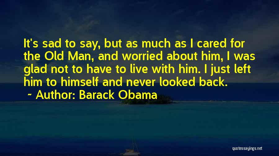 Barack Obama Quotes: It's Sad To Say, But As Much As I Cared For The Old Man, And Worried About Him, I Was