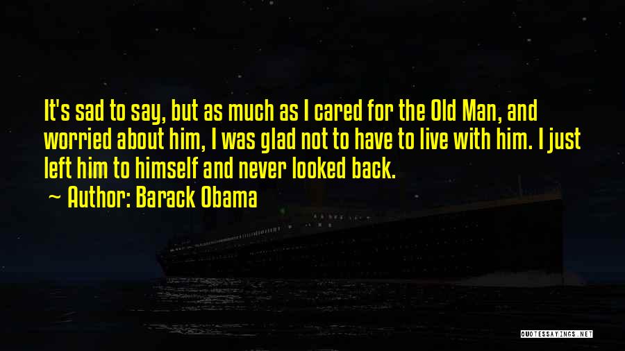 Barack Obama Quotes: It's Sad To Say, But As Much As I Cared For The Old Man, And Worried About Him, I Was
