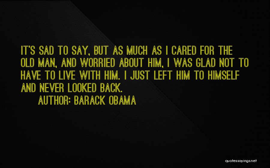 Barack Obama Quotes: It's Sad To Say, But As Much As I Cared For The Old Man, And Worried About Him, I Was