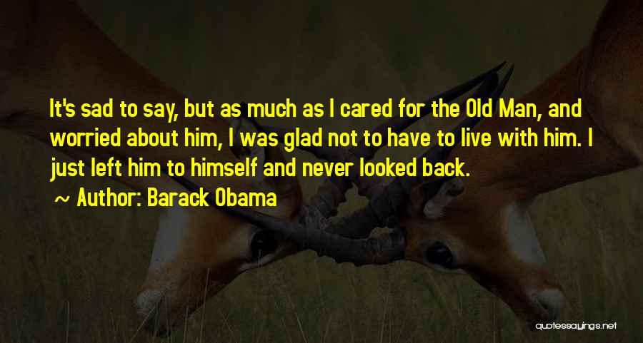 Barack Obama Quotes: It's Sad To Say, But As Much As I Cared For The Old Man, And Worried About Him, I Was