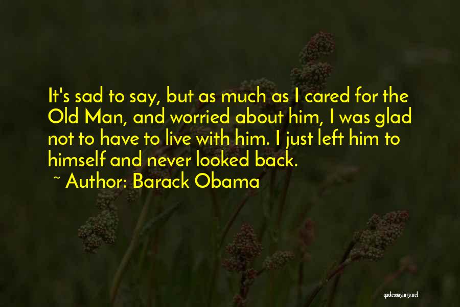 Barack Obama Quotes: It's Sad To Say, But As Much As I Cared For The Old Man, And Worried About Him, I Was