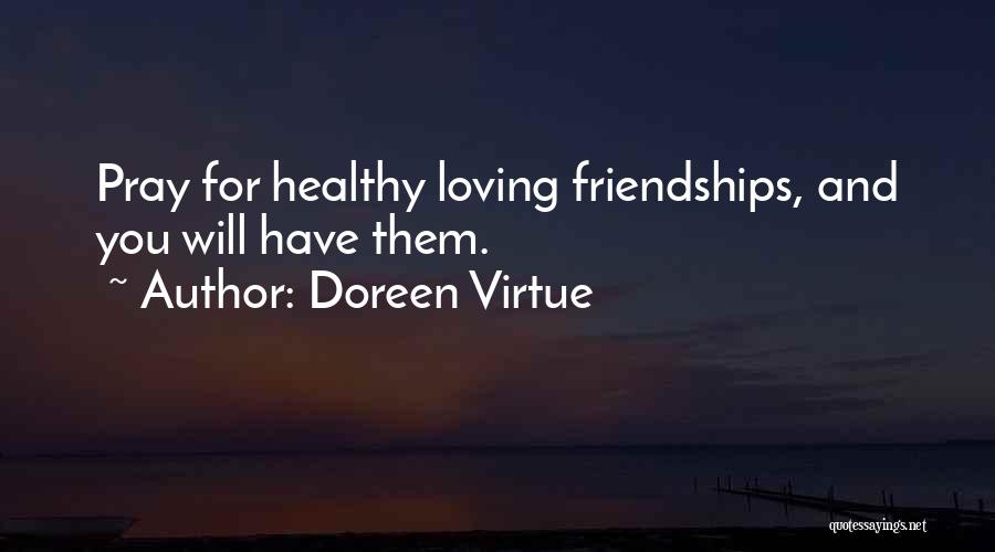 Doreen Virtue Quotes: Pray For Healthy Loving Friendships, And You Will Have Them.