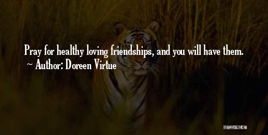 Doreen Virtue Quotes: Pray For Healthy Loving Friendships, And You Will Have Them.