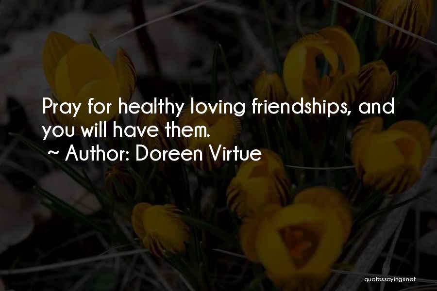 Doreen Virtue Quotes: Pray For Healthy Loving Friendships, And You Will Have Them.