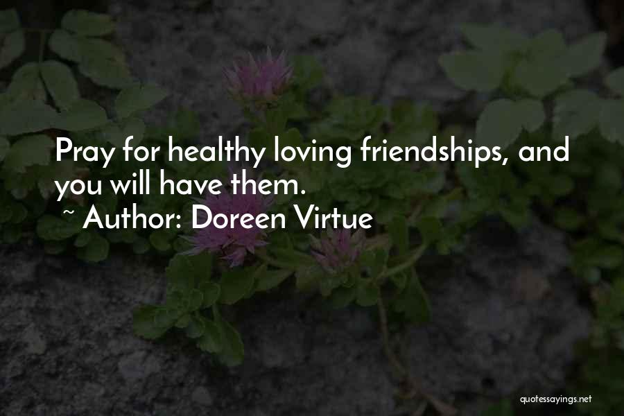 Doreen Virtue Quotes: Pray For Healthy Loving Friendships, And You Will Have Them.