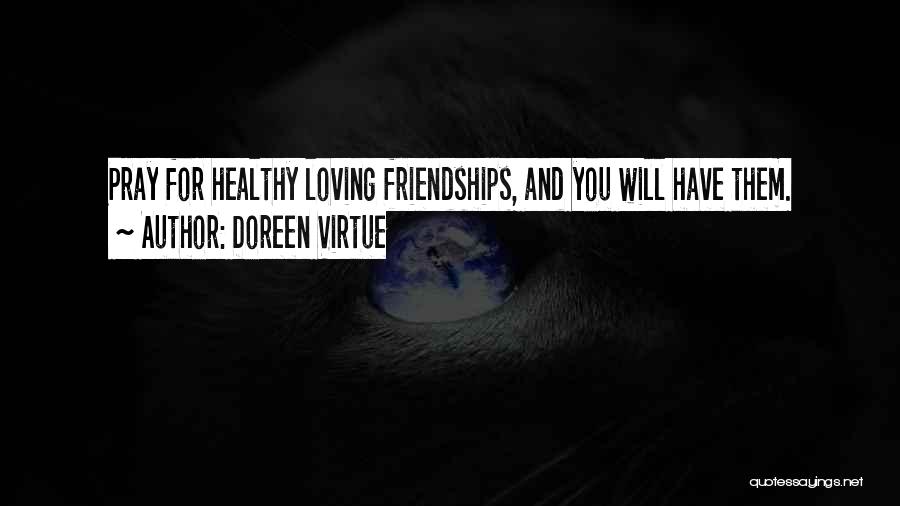 Doreen Virtue Quotes: Pray For Healthy Loving Friendships, And You Will Have Them.