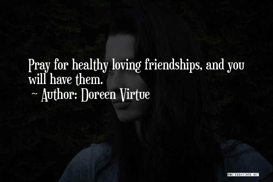 Doreen Virtue Quotes: Pray For Healthy Loving Friendships, And You Will Have Them.