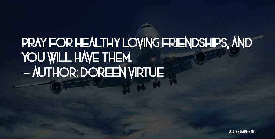 Doreen Virtue Quotes: Pray For Healthy Loving Friendships, And You Will Have Them.