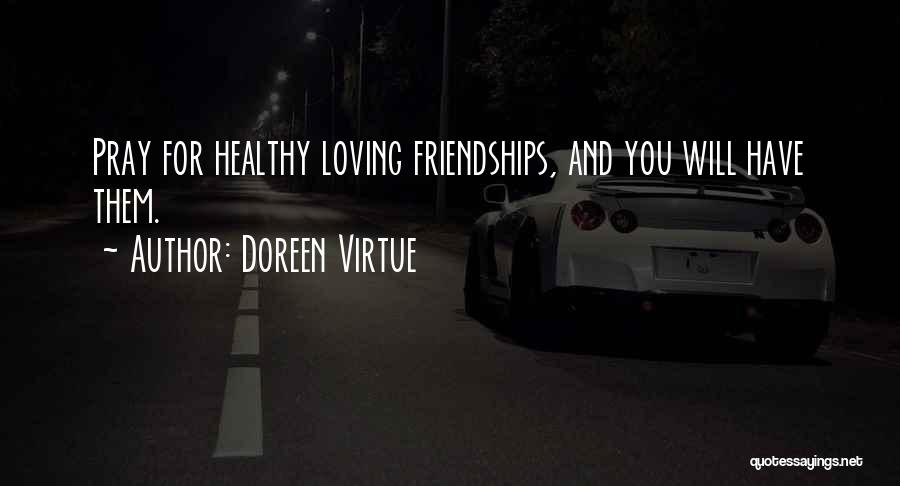 Doreen Virtue Quotes: Pray For Healthy Loving Friendships, And You Will Have Them.