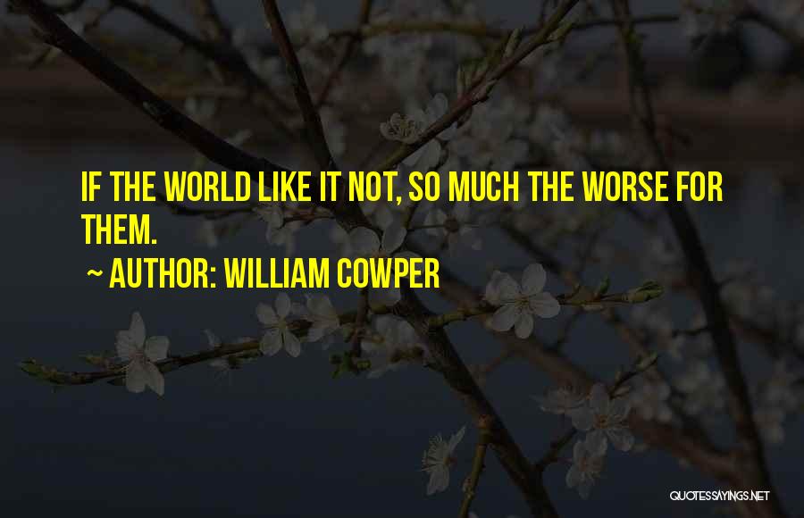 William Cowper Quotes: If The World Like It Not, So Much The Worse For Them.