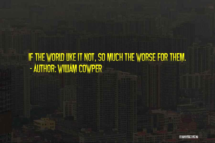 William Cowper Quotes: If The World Like It Not, So Much The Worse For Them.