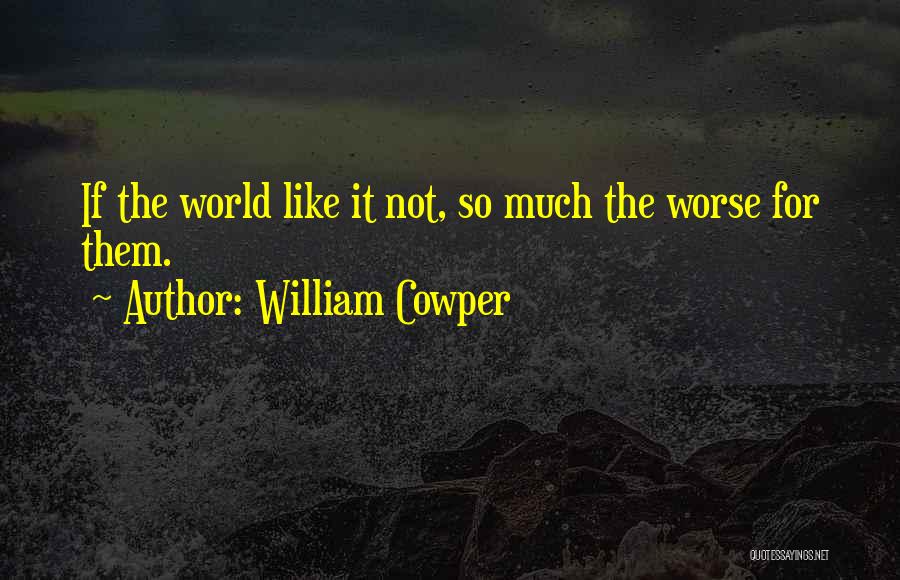 William Cowper Quotes: If The World Like It Not, So Much The Worse For Them.