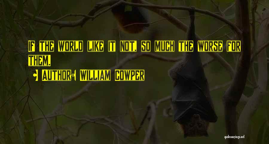William Cowper Quotes: If The World Like It Not, So Much The Worse For Them.