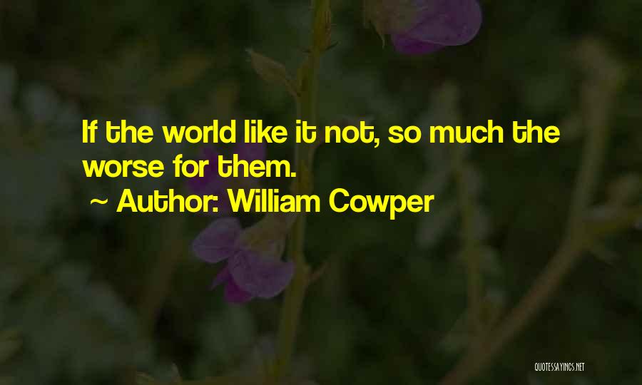 William Cowper Quotes: If The World Like It Not, So Much The Worse For Them.