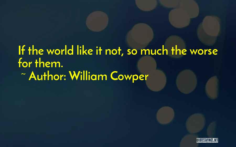 William Cowper Quotes: If The World Like It Not, So Much The Worse For Them.