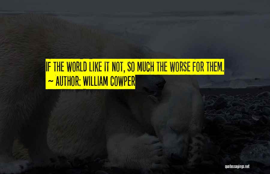 William Cowper Quotes: If The World Like It Not, So Much The Worse For Them.