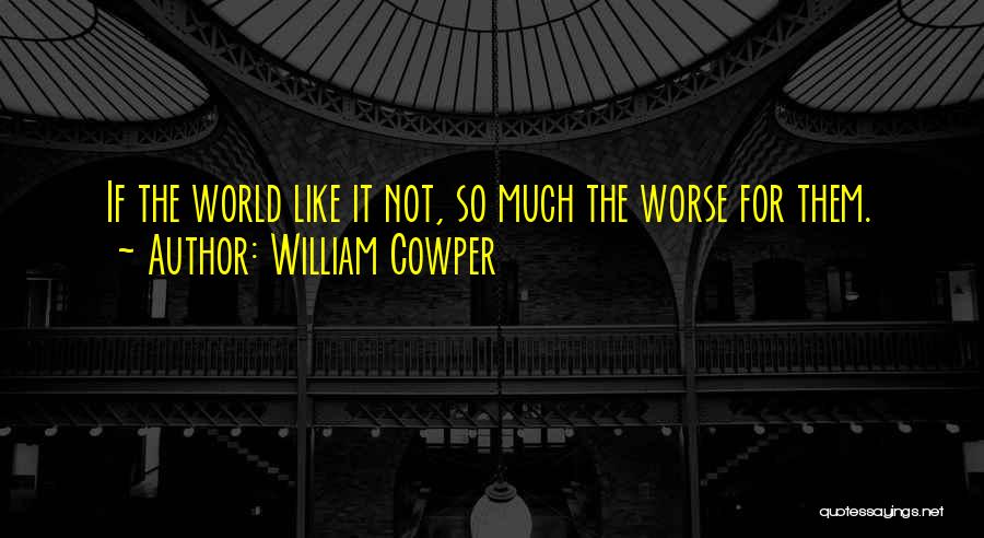 William Cowper Quotes: If The World Like It Not, So Much The Worse For Them.