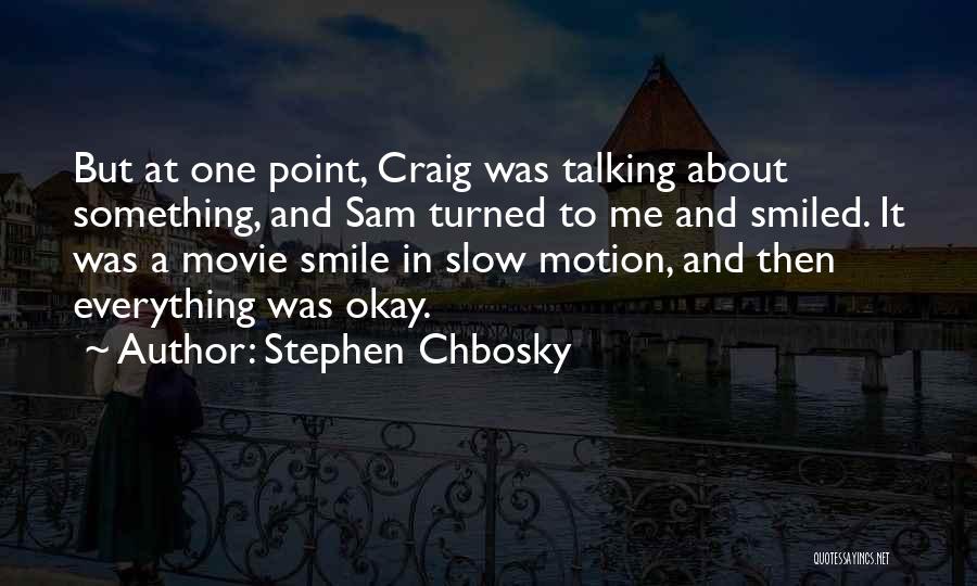 Stephen Chbosky Quotes: But At One Point, Craig Was Talking About Something, And Sam Turned To Me And Smiled. It Was A Movie