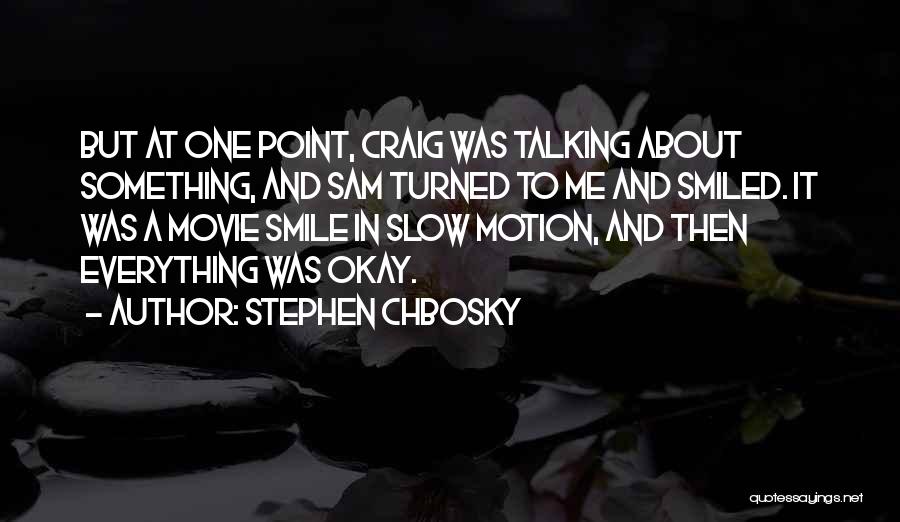 Stephen Chbosky Quotes: But At One Point, Craig Was Talking About Something, And Sam Turned To Me And Smiled. It Was A Movie