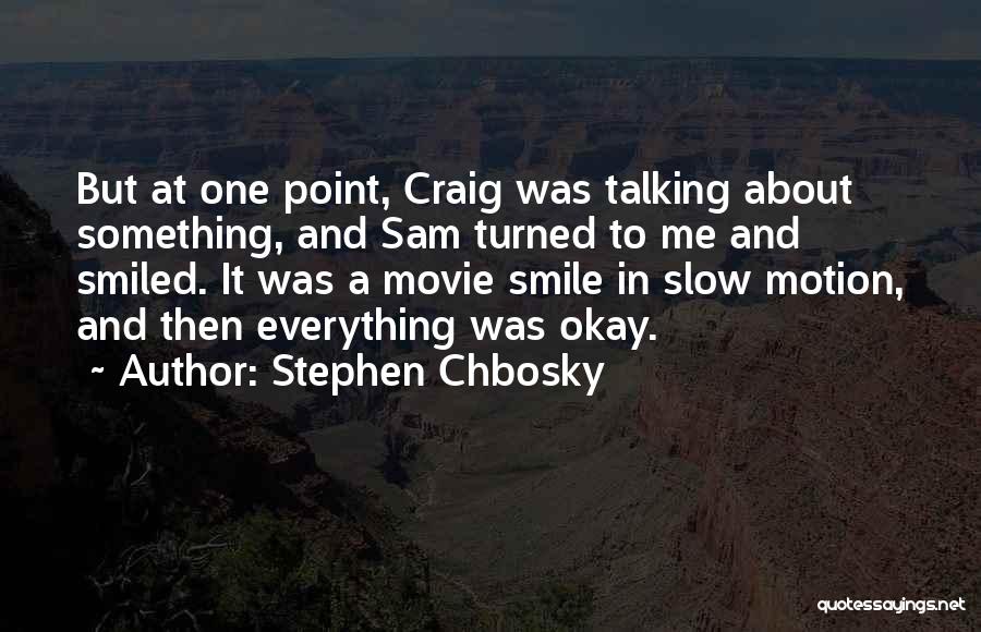 Stephen Chbosky Quotes: But At One Point, Craig Was Talking About Something, And Sam Turned To Me And Smiled. It Was A Movie