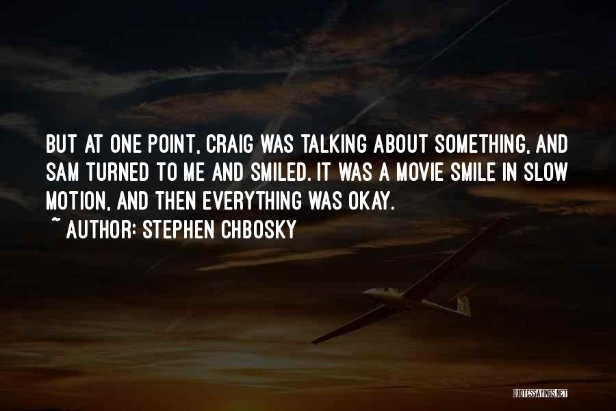 Stephen Chbosky Quotes: But At One Point, Craig Was Talking About Something, And Sam Turned To Me And Smiled. It Was A Movie