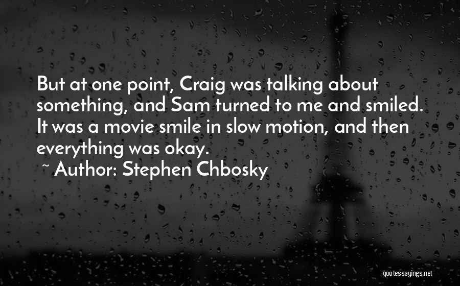 Stephen Chbosky Quotes: But At One Point, Craig Was Talking About Something, And Sam Turned To Me And Smiled. It Was A Movie