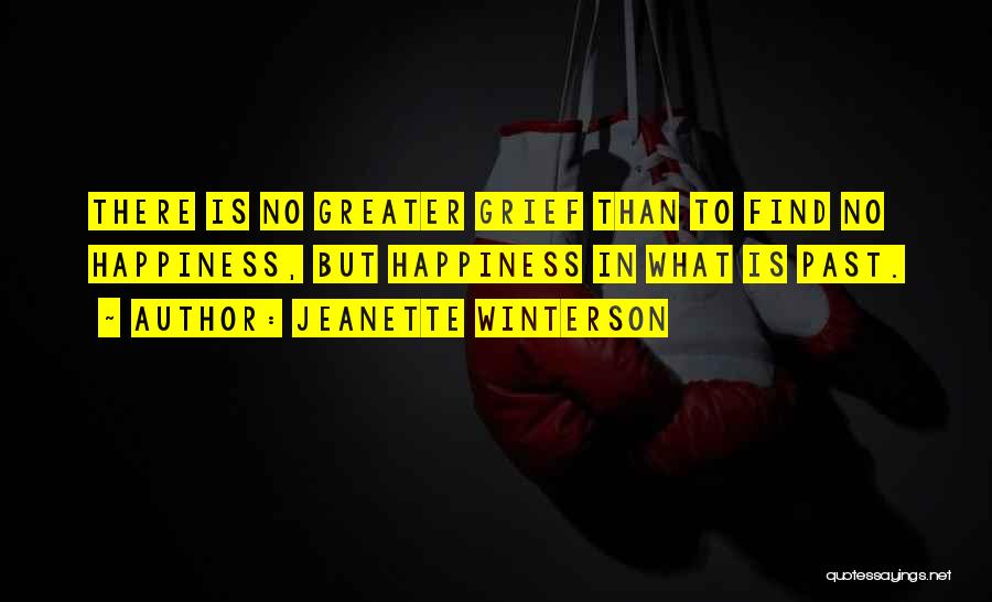 Jeanette Winterson Quotes: There Is No Greater Grief Than To Find No Happiness, But Happiness In What Is Past.