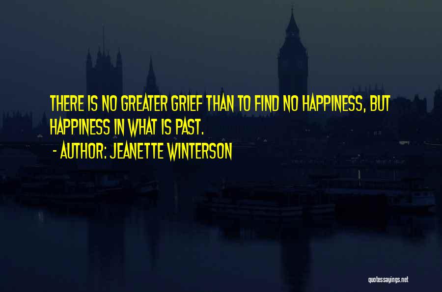 Jeanette Winterson Quotes: There Is No Greater Grief Than To Find No Happiness, But Happiness In What Is Past.