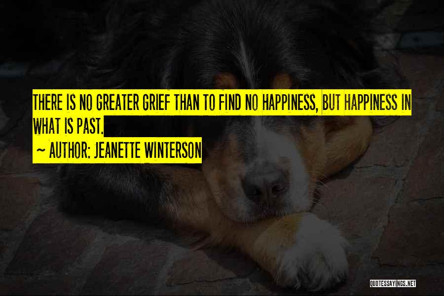 Jeanette Winterson Quotes: There Is No Greater Grief Than To Find No Happiness, But Happiness In What Is Past.