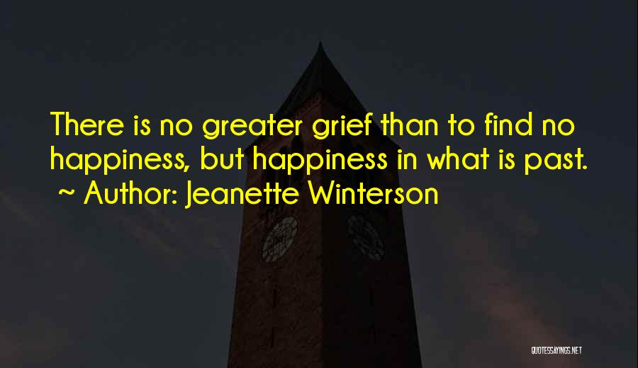 Jeanette Winterson Quotes: There Is No Greater Grief Than To Find No Happiness, But Happiness In What Is Past.