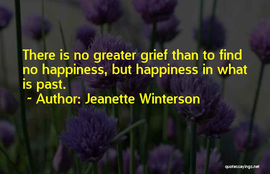 Jeanette Winterson Quotes: There Is No Greater Grief Than To Find No Happiness, But Happiness In What Is Past.