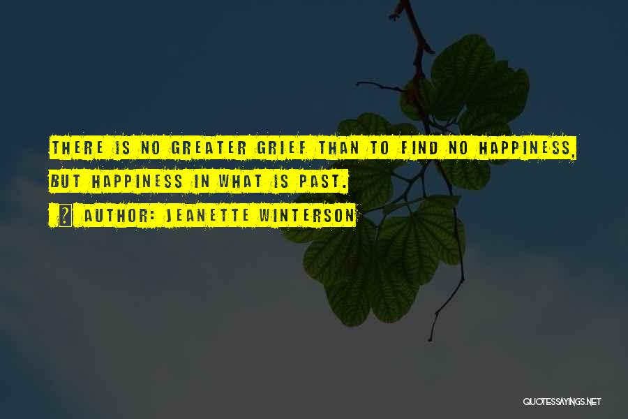 Jeanette Winterson Quotes: There Is No Greater Grief Than To Find No Happiness, But Happiness In What Is Past.
