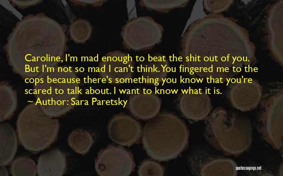 Sara Paretsky Quotes: Caroline, I'm Mad Enough To Beat The Shit Out Of You. But I'm Not So Mad I Can't Think. You