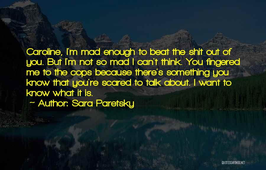 Sara Paretsky Quotes: Caroline, I'm Mad Enough To Beat The Shit Out Of You. But I'm Not So Mad I Can't Think. You