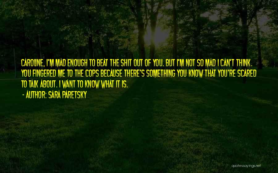 Sara Paretsky Quotes: Caroline, I'm Mad Enough To Beat The Shit Out Of You. But I'm Not So Mad I Can't Think. You