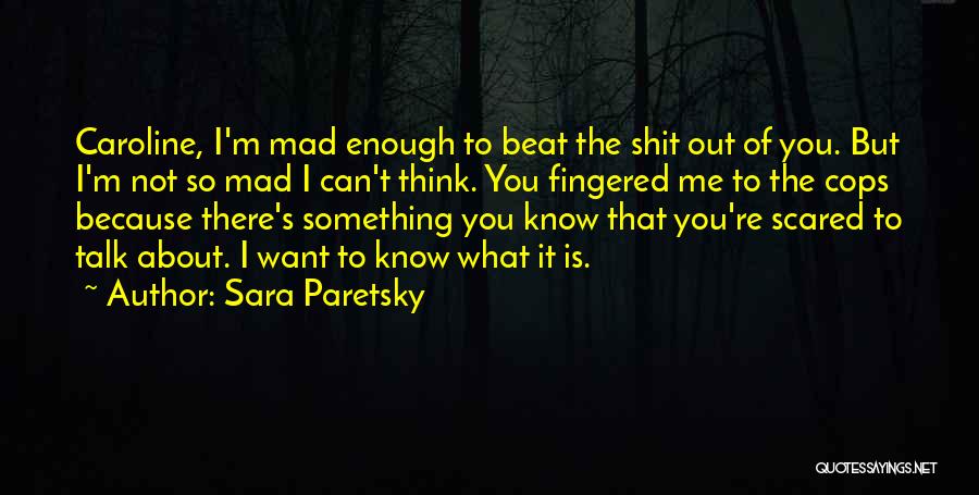 Sara Paretsky Quotes: Caroline, I'm Mad Enough To Beat The Shit Out Of You. But I'm Not So Mad I Can't Think. You