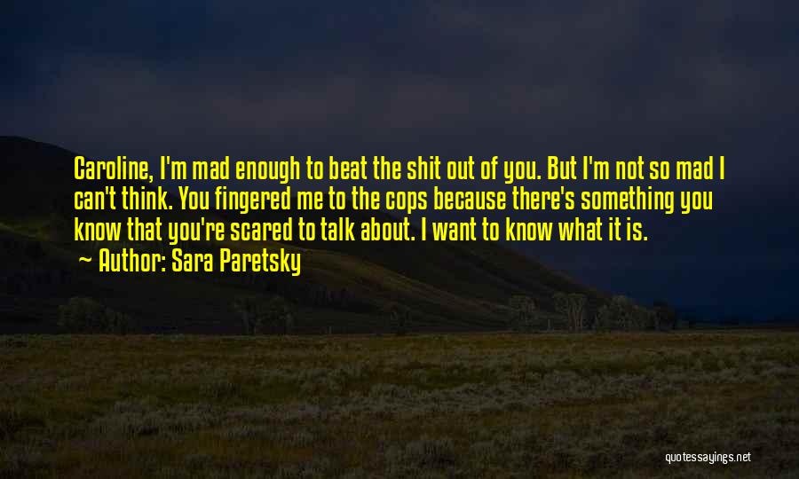 Sara Paretsky Quotes: Caroline, I'm Mad Enough To Beat The Shit Out Of You. But I'm Not So Mad I Can't Think. You