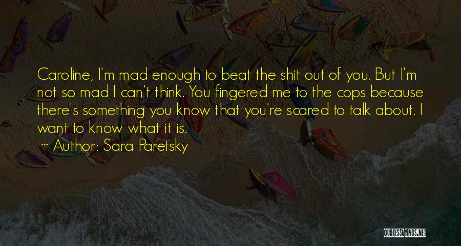 Sara Paretsky Quotes: Caroline, I'm Mad Enough To Beat The Shit Out Of You. But I'm Not So Mad I Can't Think. You