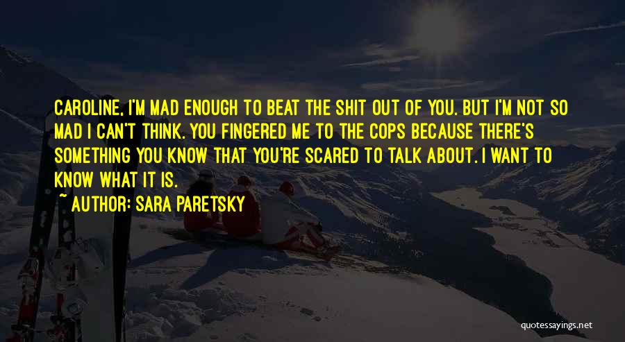 Sara Paretsky Quotes: Caroline, I'm Mad Enough To Beat The Shit Out Of You. But I'm Not So Mad I Can't Think. You