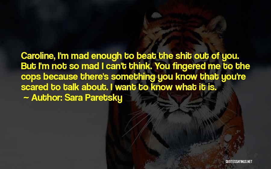 Sara Paretsky Quotes: Caroline, I'm Mad Enough To Beat The Shit Out Of You. But I'm Not So Mad I Can't Think. You